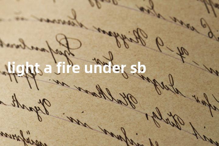 light a fire under sb单词图解，单词释义场景配图
