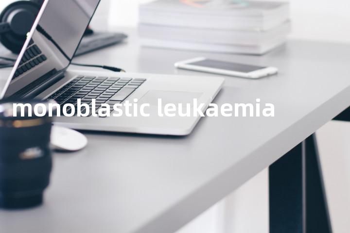 monoblastic leukaemia单词图解，单词释义场景配图