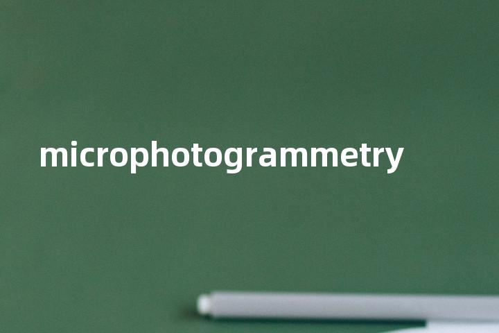 microphotogrammetry单词图解，单词释义场景配图