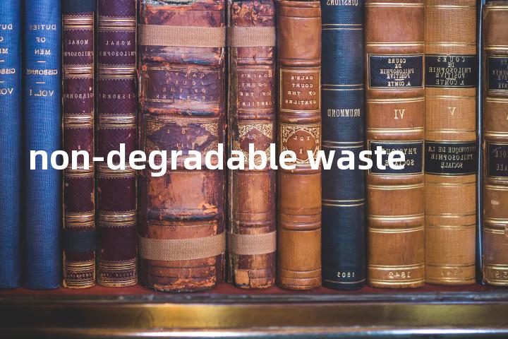 non-degradable waste单词图解，单词释义场景配图