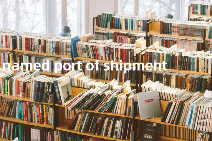 named port of shipment单词图解，单词释义场景配图