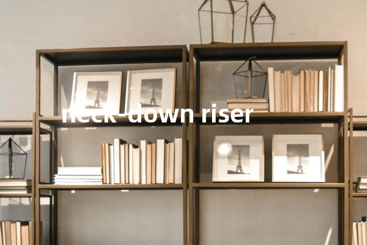 neck-down riser单词图解，单词释义场景配图