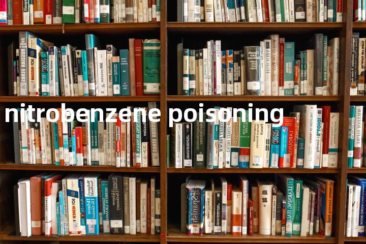 nitrobenzene poisoning单词图解，单词释义场景配图