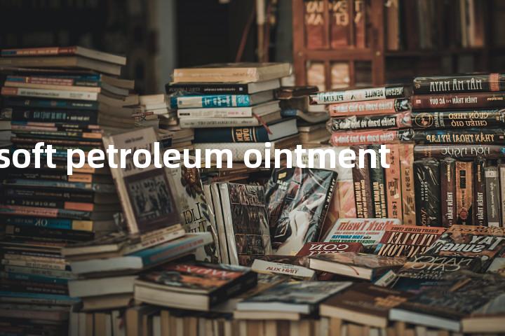 soft petroleum ointment单词图解，单词释义场景配图
