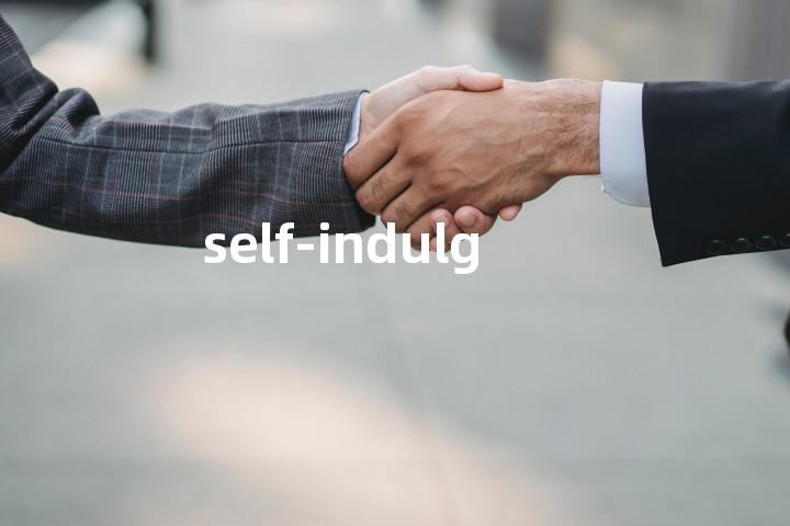 self-indulgence