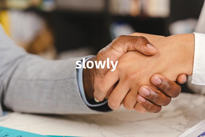 slowly