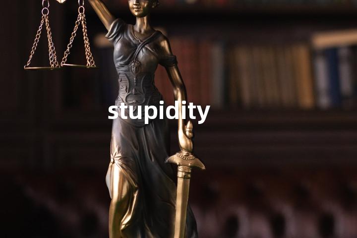 stupidity