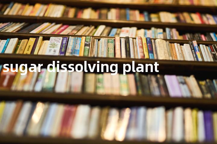 sugar dissolving plant单词图解，单词释义场景配图