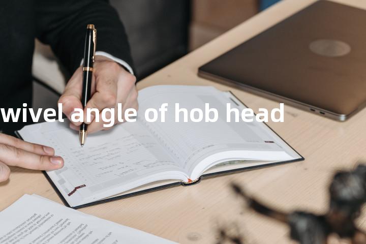 swivel angle of hob head单词图解，单词释义场景配图