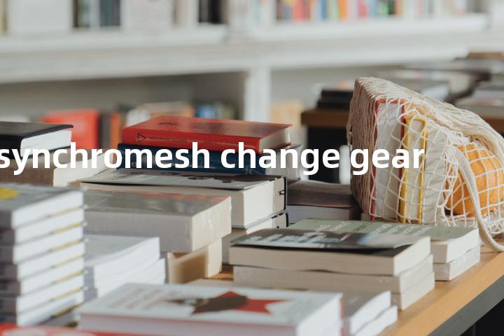 synchromesh change gear单词图解，单词释义场景配图