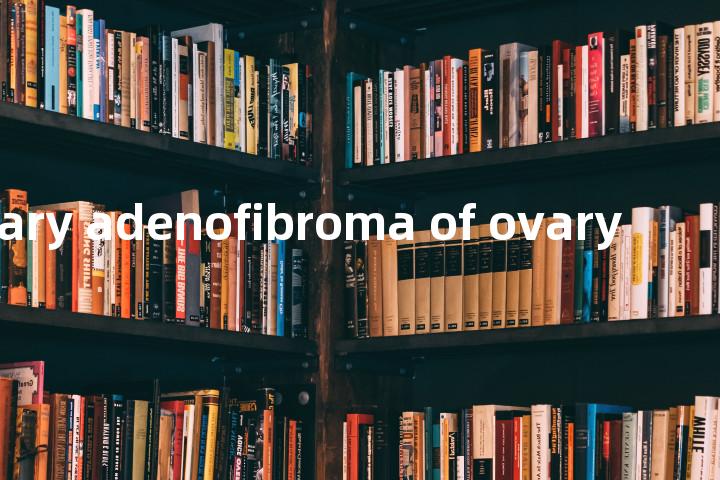 papillary adenofibroma of ovary单词图解，单词释义场景配图