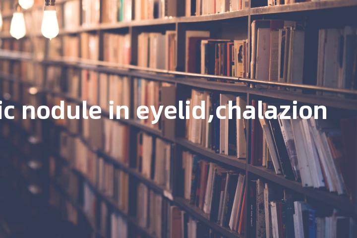 phlegmatic nodule in eyelid,chalazion单词图解，单词释义场景配图