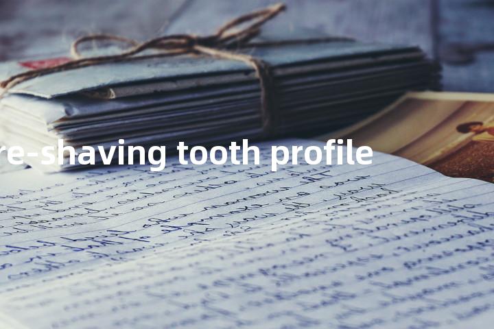 pre-shaving tooth profile单词图解，单词释义场景配图