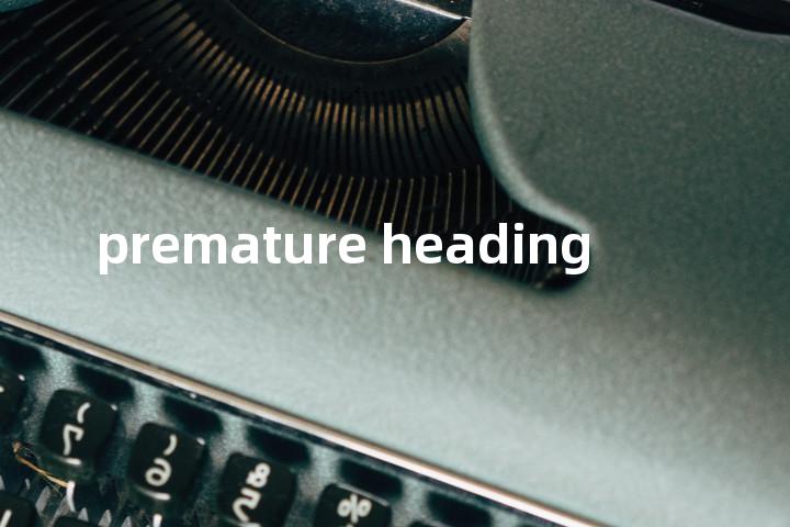 premature heading单词图解，单词释义场景配图
