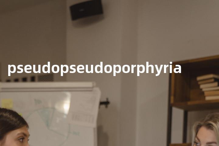 pseudopseudoporphyria单词图解，单词释义场景配图
