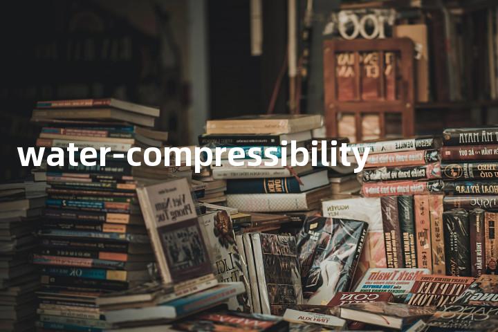 water-compressibility单词图解，单词释义场景配图
