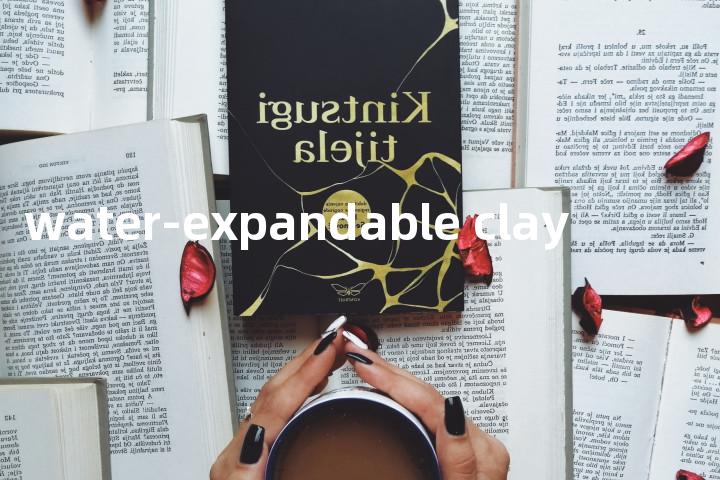 water-expandable clay单词图解，单词释义场景配图