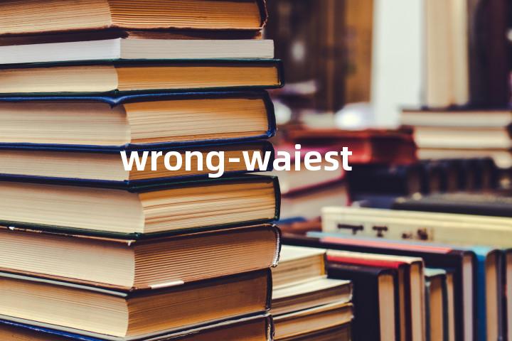 wrong-waiest单词图解，单词释义场景配图