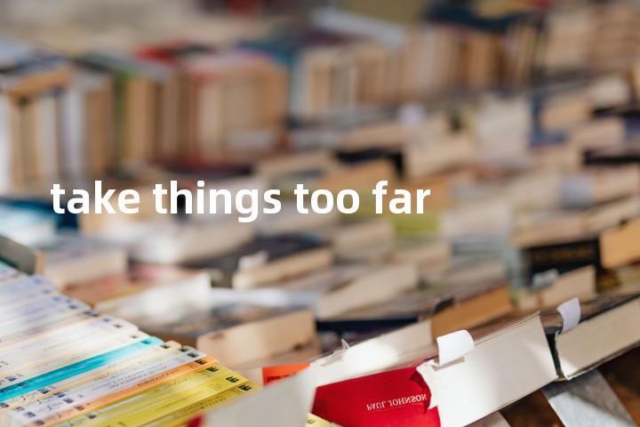 take things too far单词图解，单词释义场景配图