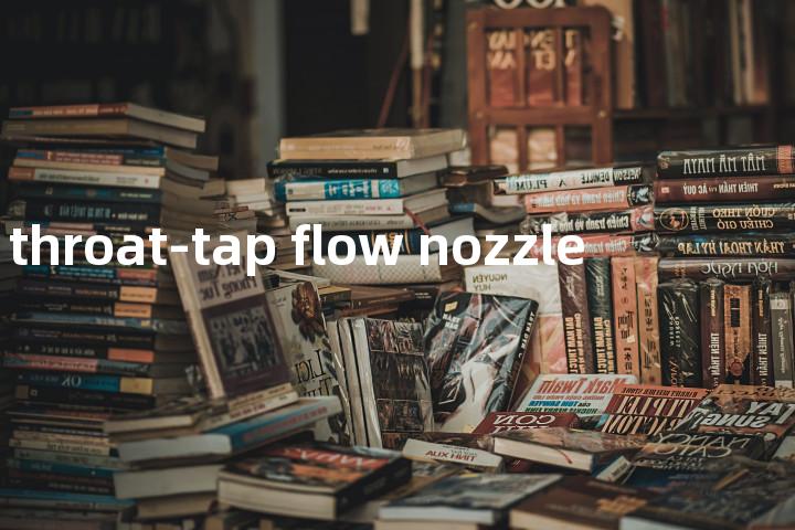 throat-tap flow nozzle单词图解，单词释义场景配图