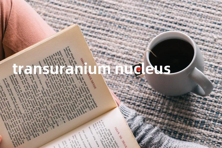 transuranium nucleus单词图解，单词释义场景配图