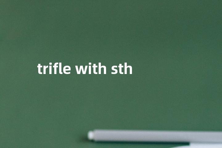 trifle with sth单词图解，单词释义场景配图