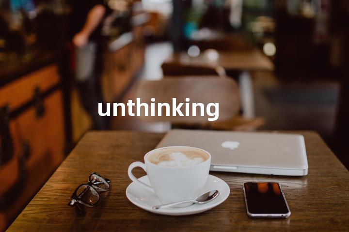 unthinking