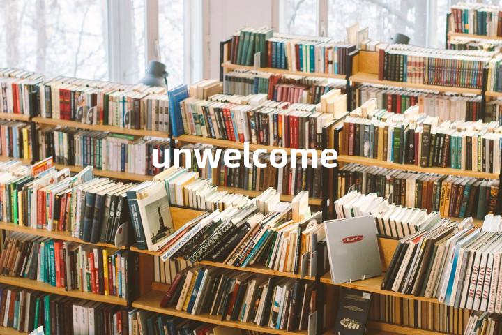 unwelcome