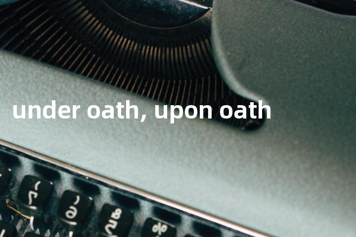 under oath, upon oath单词图解，单词释义场景配图