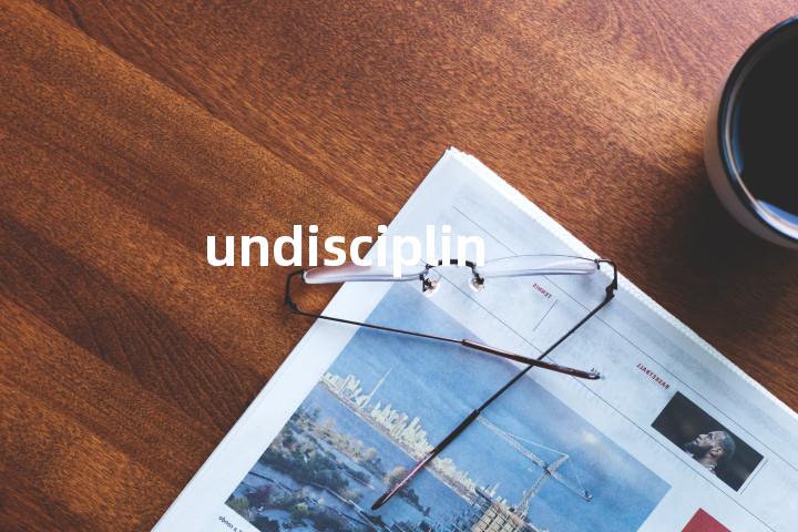 undisciplined