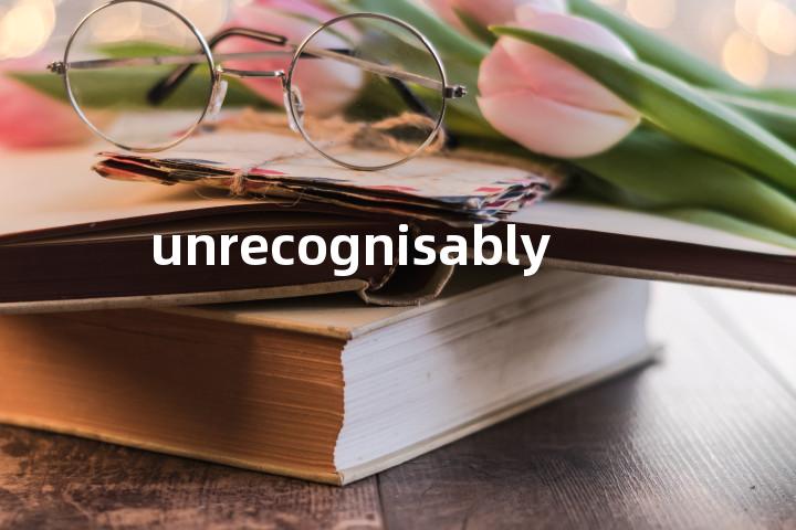 unrecognisably单词图解，单词释义场景配图