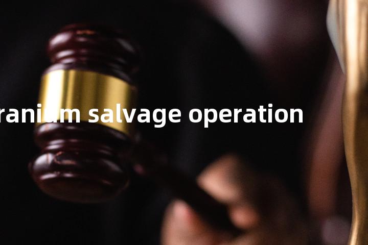 uranium salvage operation单词图解，单词释义场景配图