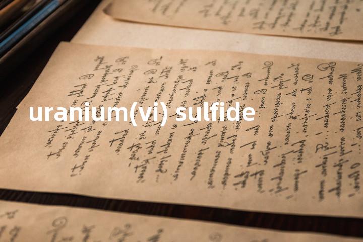 uranium(vi) sulfide单词图解，单词释义场景配图