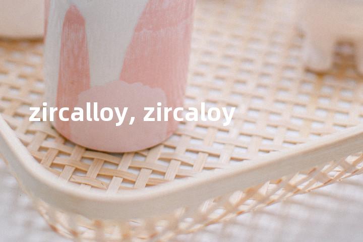 zircalloy, zircaloy单词图解，单词释义场景配图